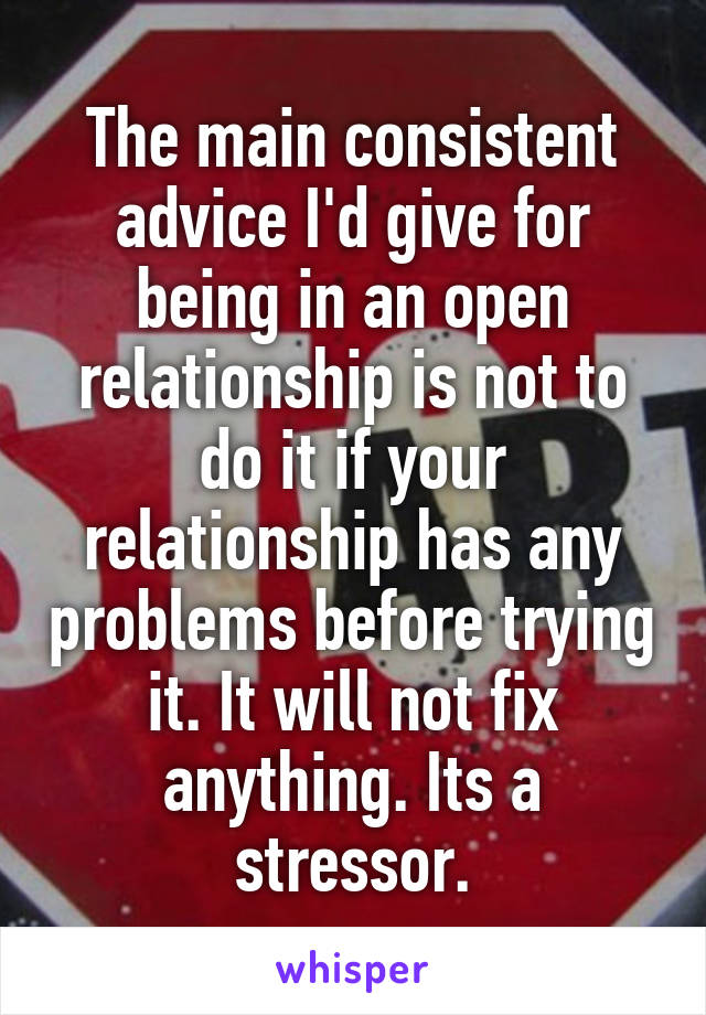 The main consistent advice I'd give for being in an open relationship is not to do it if your relationship has any problems before trying it. It will not fix anything. Its a stressor.