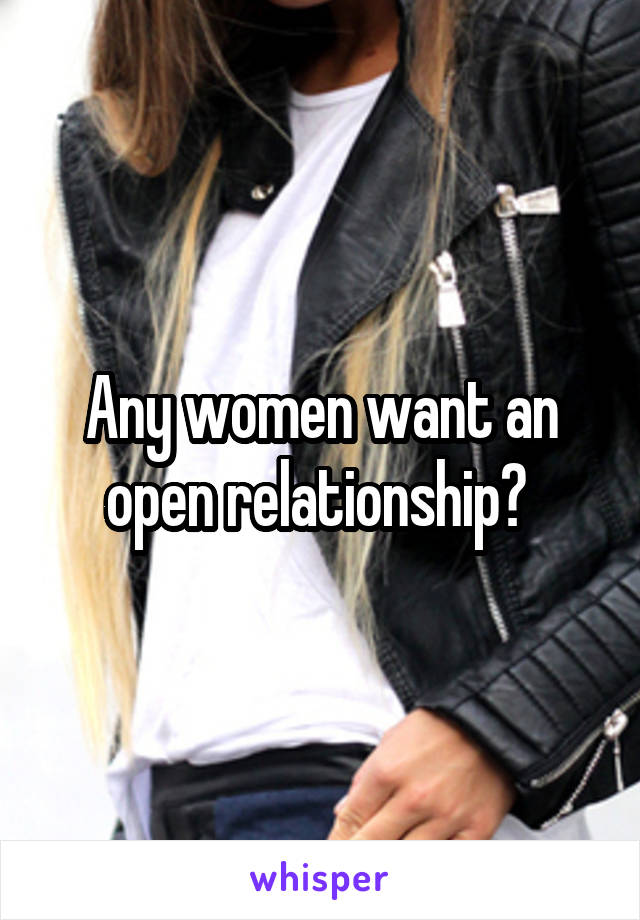 Any women want an open relationship? 