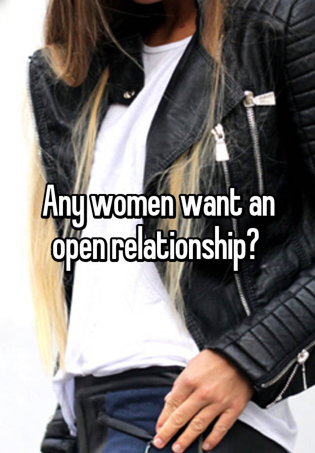 Any women want an open relationship? 