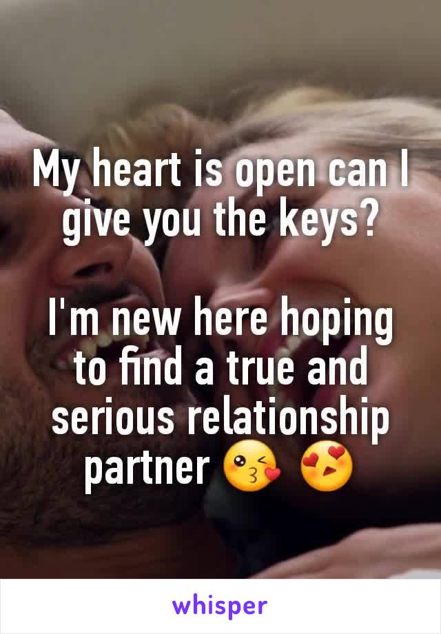 My heart is open can I give you the keys?

I'm new here hoping to find a true and serious relationship partner 😘 😍