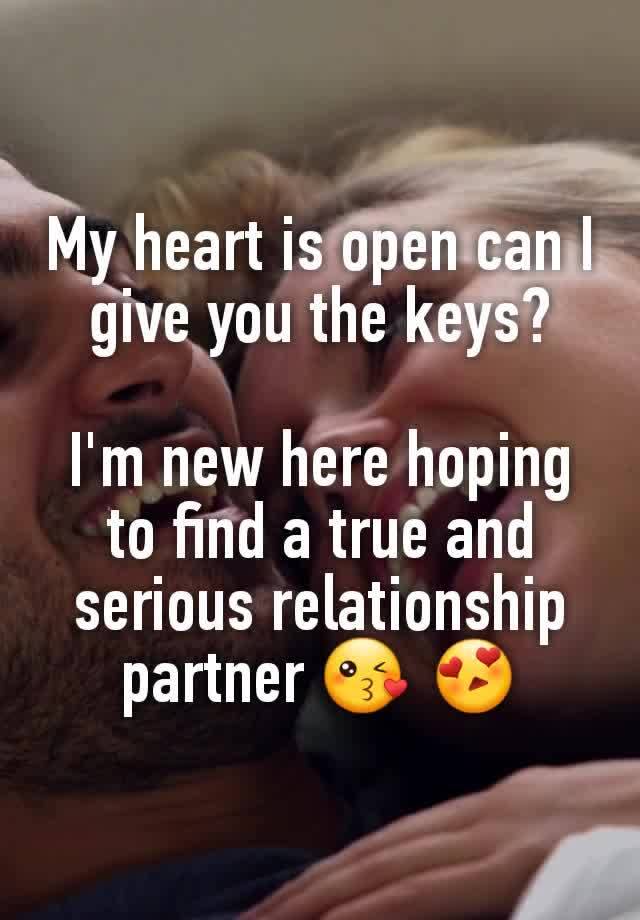 My heart is open can I give you the keys?

I'm new here hoping to find a true and serious relationship partner 😘 😍