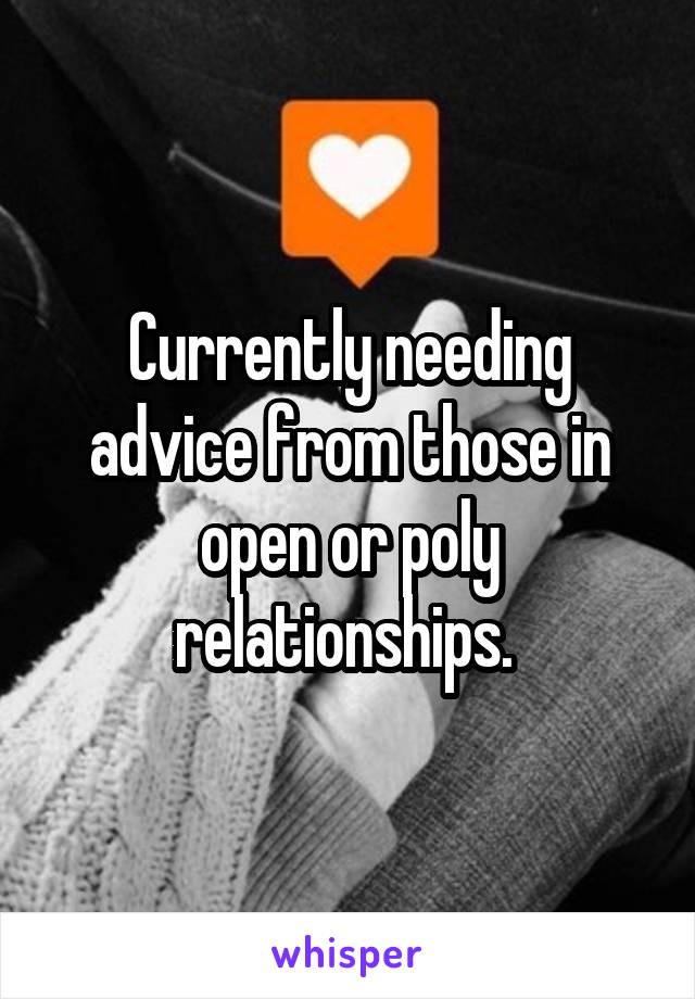 Currently needing advice from those in open or poly relationships. 