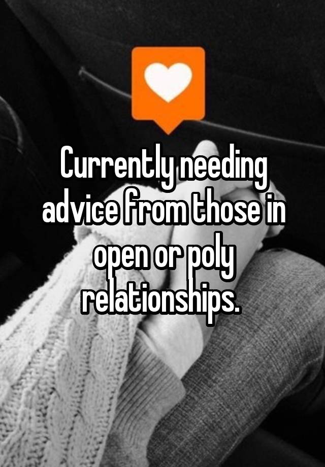 Currently needing advice from those in open or poly relationships. 