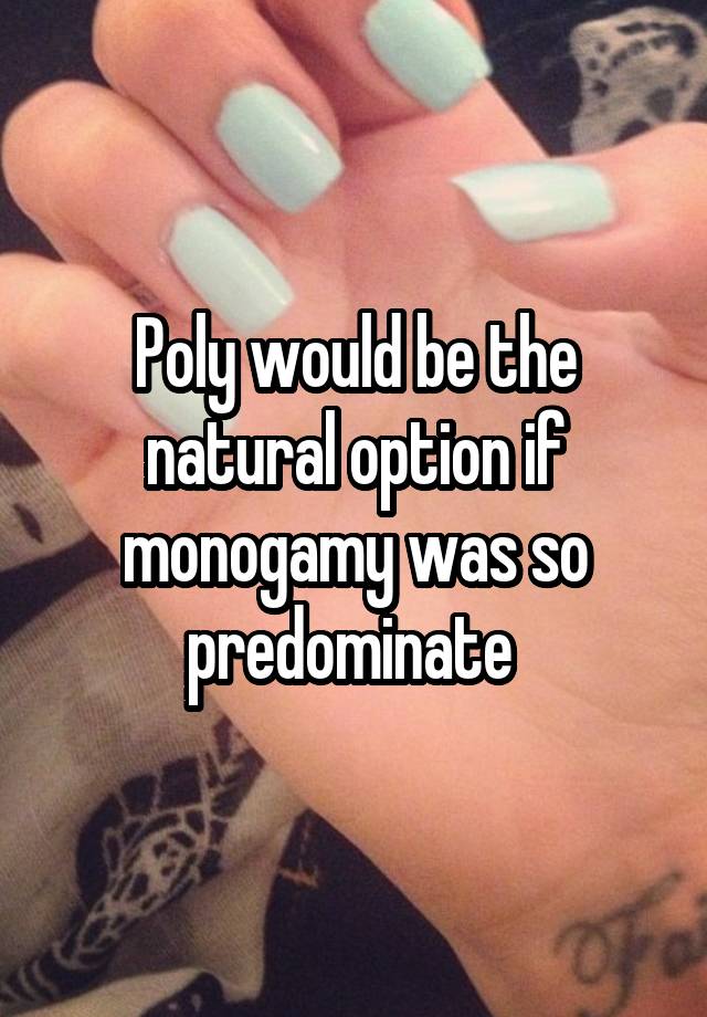 Poly would be the natural option if monogamy was so predominate 