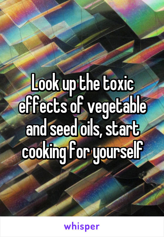 Look up the toxic effects of vegetable and seed oils, start cooking for yourself