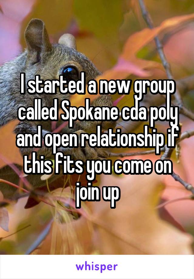 I started a new group called Spokane cda poly and open relationship if this fits you come on join up