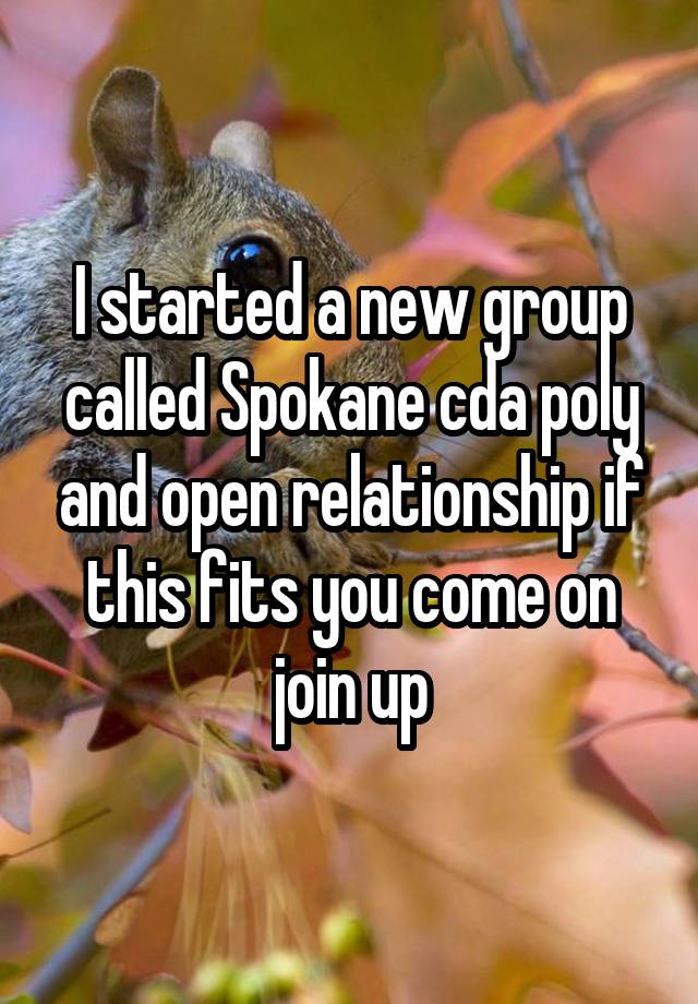 I started a new group called Spokane cda poly and open relationship if this fits you come on join up