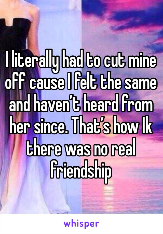 I literally had to cut mine off cause I felt the same and haven’t heard from her since. That’s how Ik there was no real friendship 