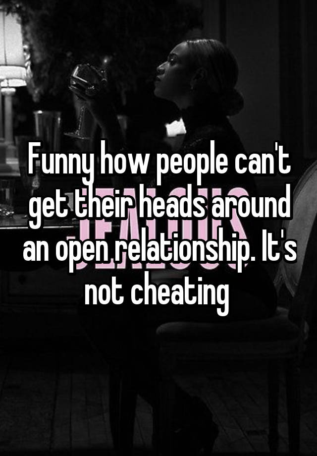 Funny how people can't get their heads around an open relationship. It's not cheating 