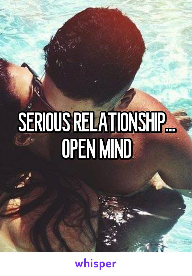 SERIOUS RELATIONSHIP... OPEN MIND