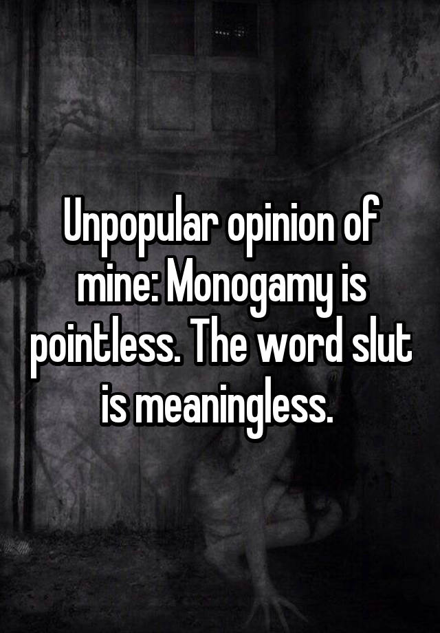 Unpopular opinion of mine: Monogamy is pointless. The word slut is meaningless. 