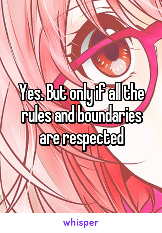 Yes. But only if all the rules and boundaries are respected