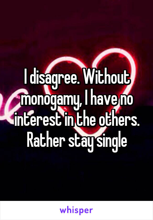 I disagree. Without monogamy, I have no interest in the others. Rather stay single