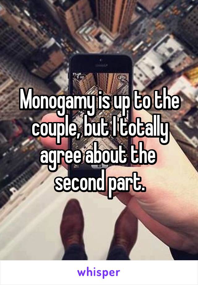 Monogamy is up to the couple, but I totally agree about the 
second part.