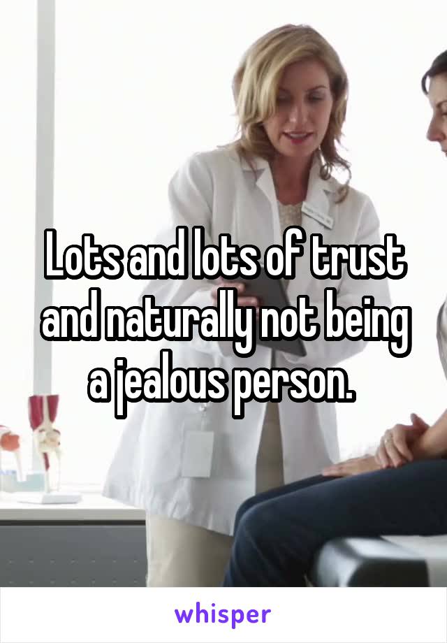 Lots and lots of trust and naturally not being a jealous person. 