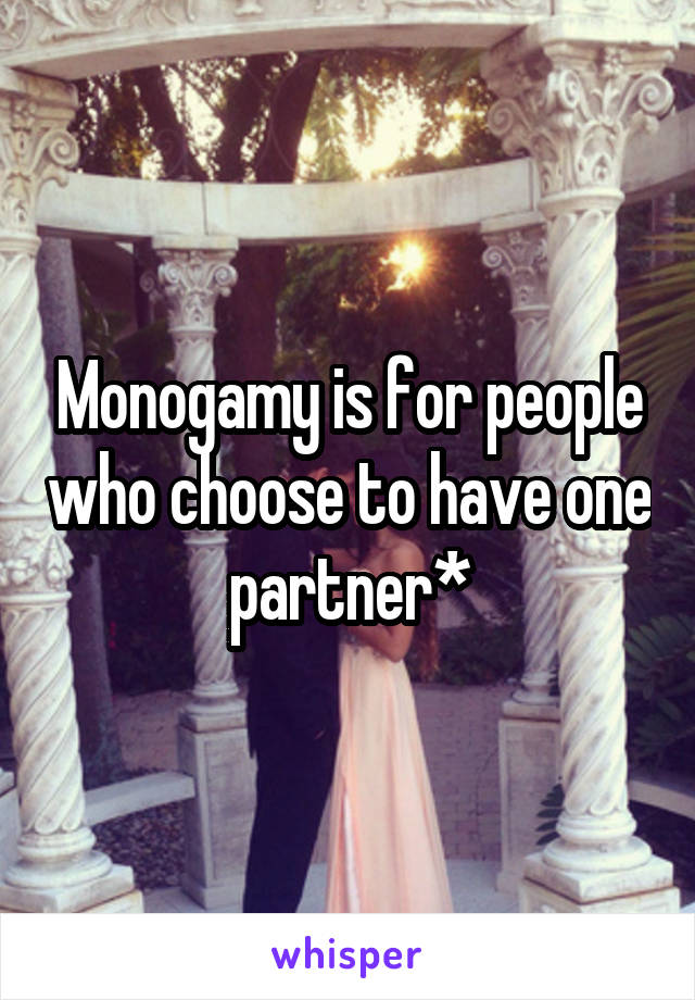 Monogamy is for people who choose to have one partner*