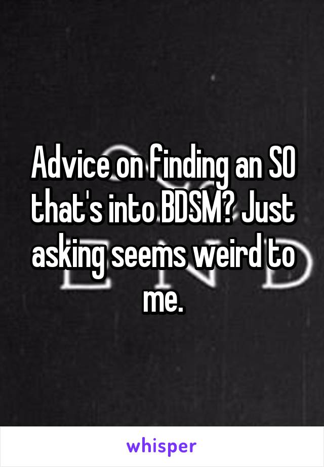 Advice on finding an SO that's into BDSM? Just asking seems weird to me.