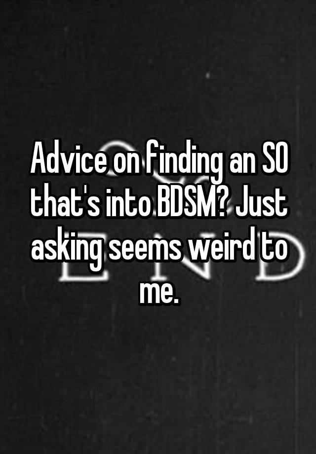 Advice on finding an SO that's into BDSM? Just asking seems weird to me.