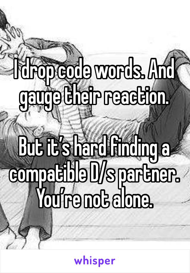 I drop code words. And gauge their reaction.

But it’s hard finding a compatible D/s partner. You’re not alone.