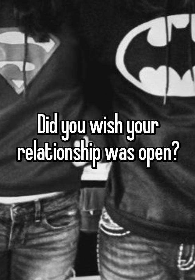 Did you wish your relationship was open?