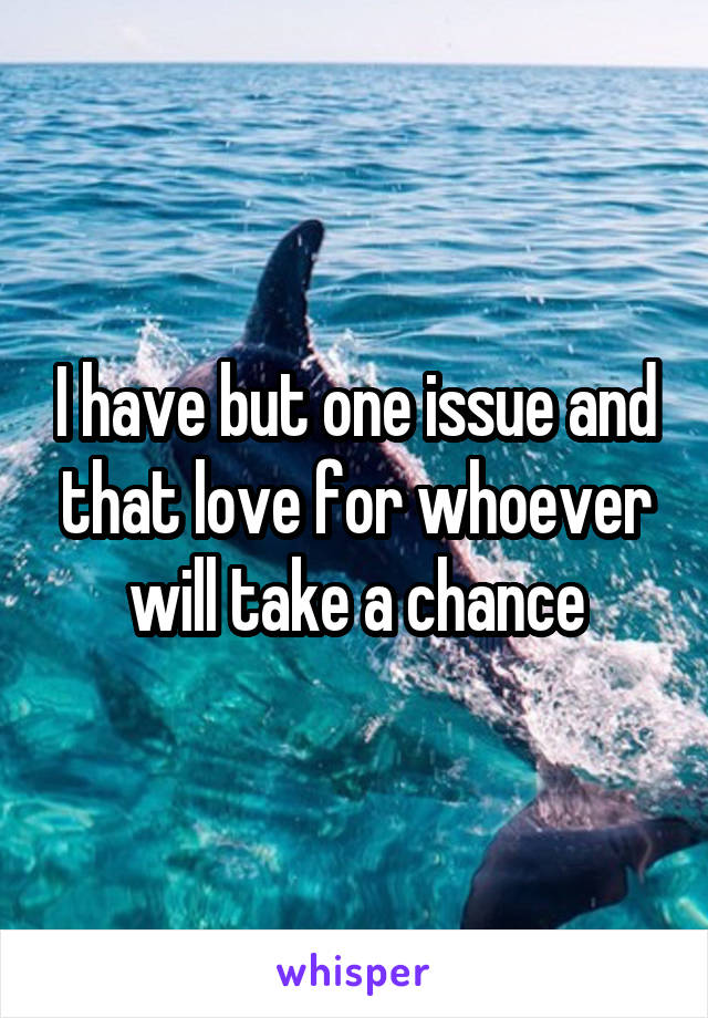 I have but one issue and that love for whoever will take a chance