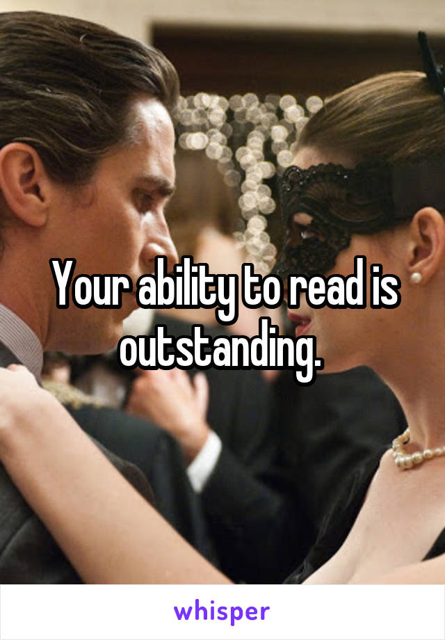 Your ability to read is outstanding. 