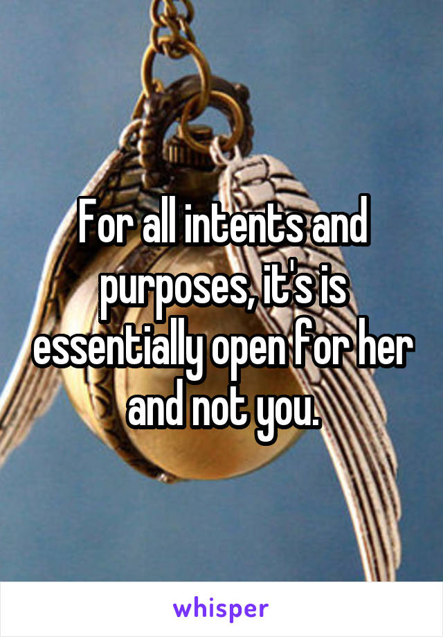 For all intents and purposes, it's is essentially open for her and not you.