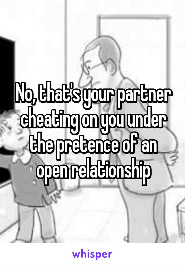 No, that's your partner cheating on you under the pretence of an open relationship