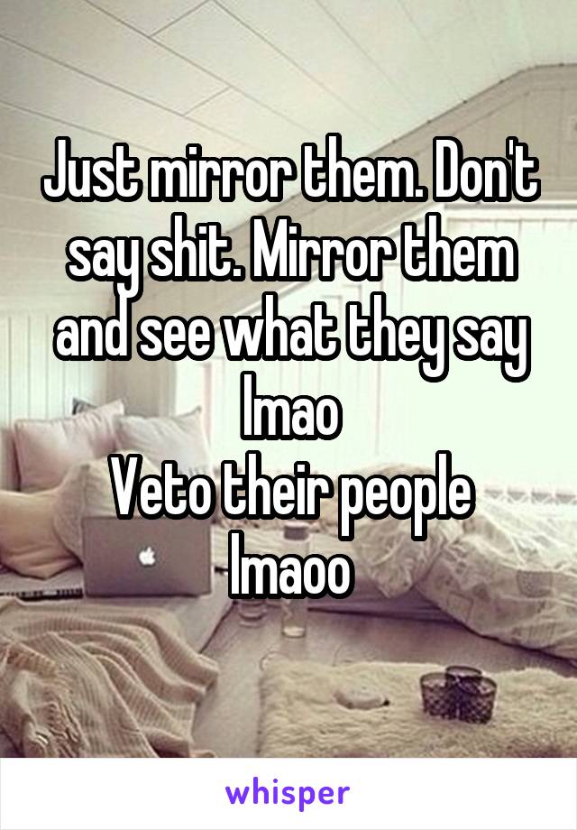 Just mirror them. Don't say shit. Mirror them and see what they say lmao
Veto their people lmaoo
