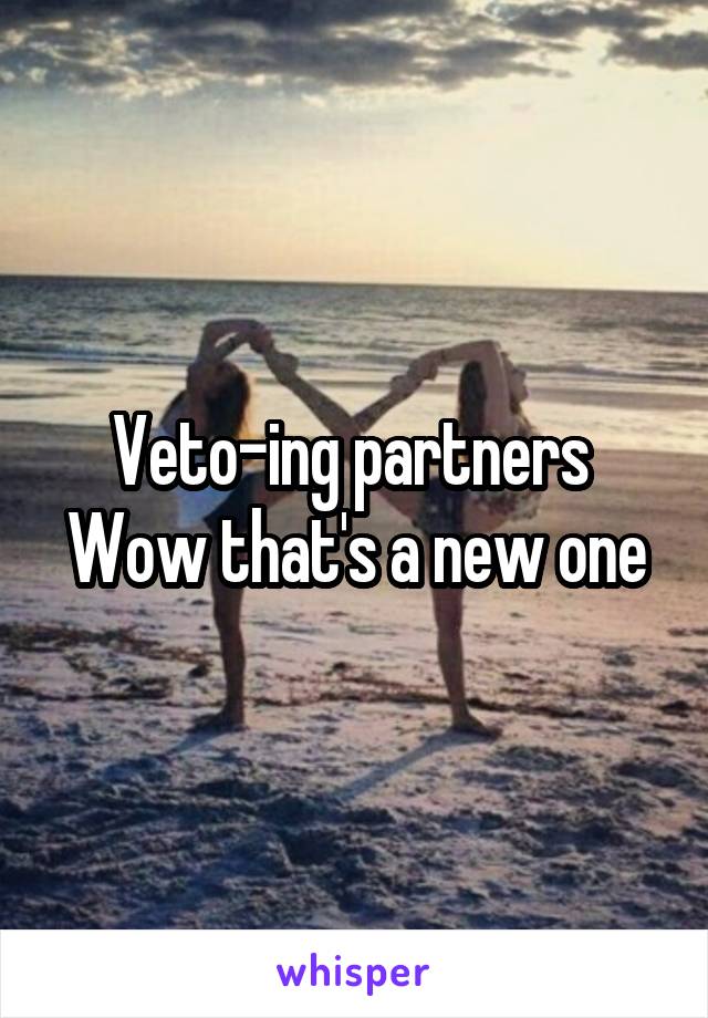 Veto-ing partners 
Wow that's a new one