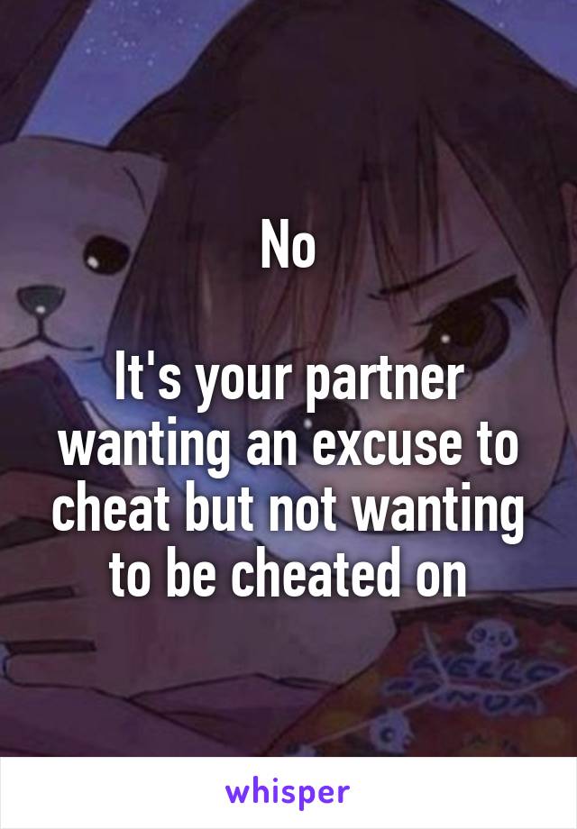 No

It's your partner wanting an excuse to cheat but not wanting to be cheated on