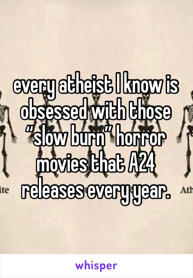 every atheist I know is obsessed with those “slow burn” horror movies that A24 releases every year.