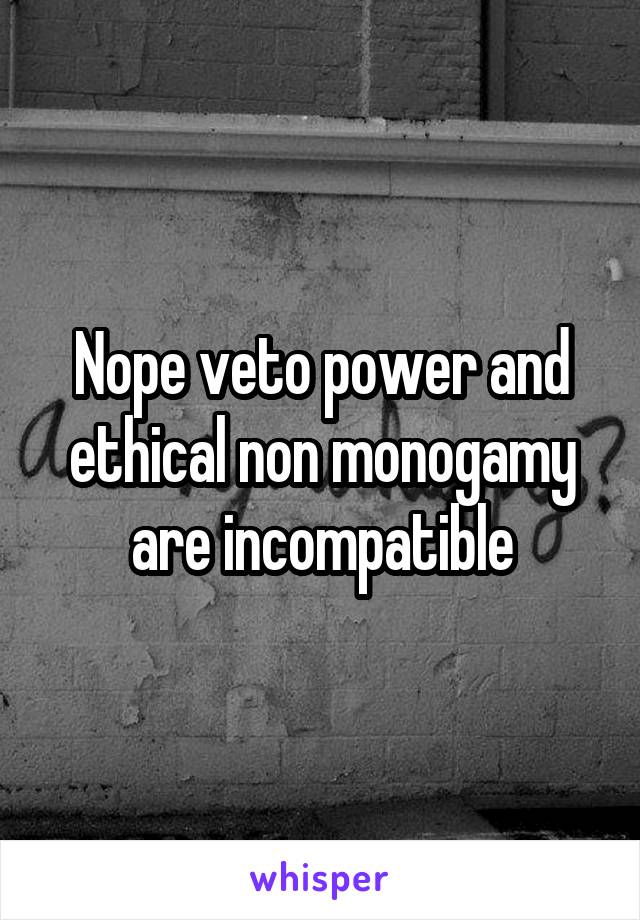 Nope veto power and ethical non monogamy are incompatible