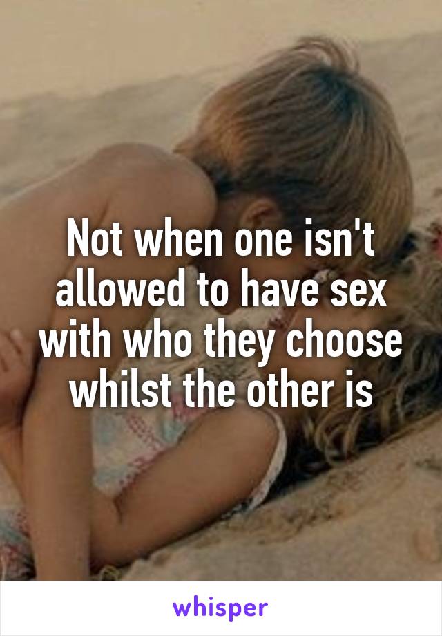 Not when one isn't allowed to have sex with who they choose whilst the other is