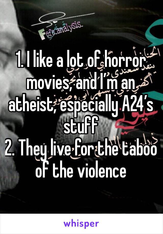 1. I like a lot of horror movies, and I’m an atheist, especially A24’s stuff 
2. They live for the taboo of the violence 