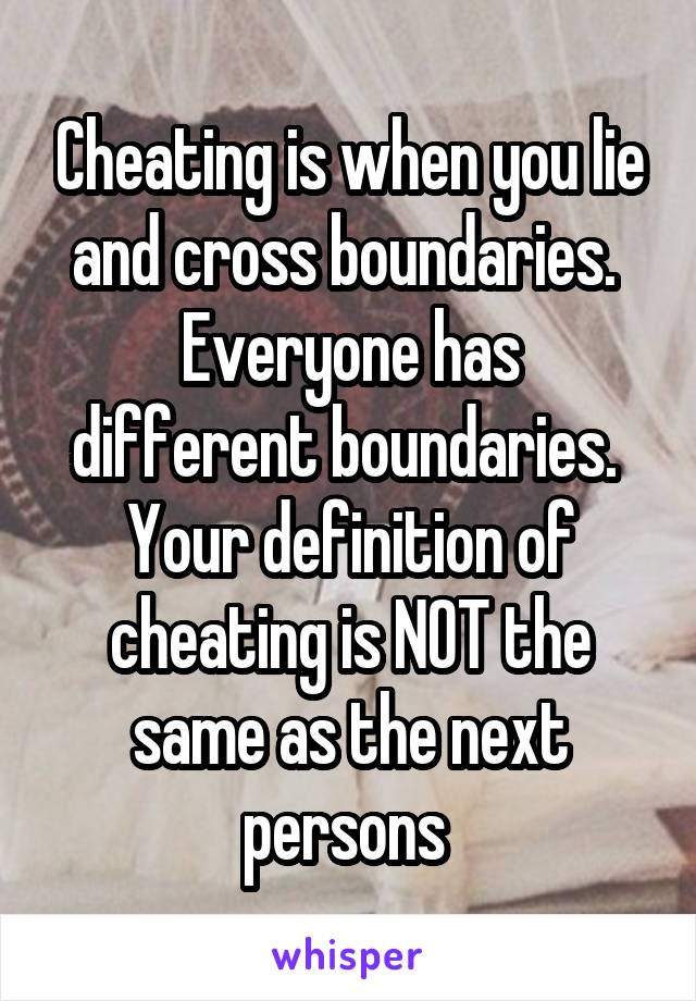 Cheating is when you lie and cross boundaries. 
Everyone has different boundaries. 
Your definition of cheating is NOT the same as the next persons 