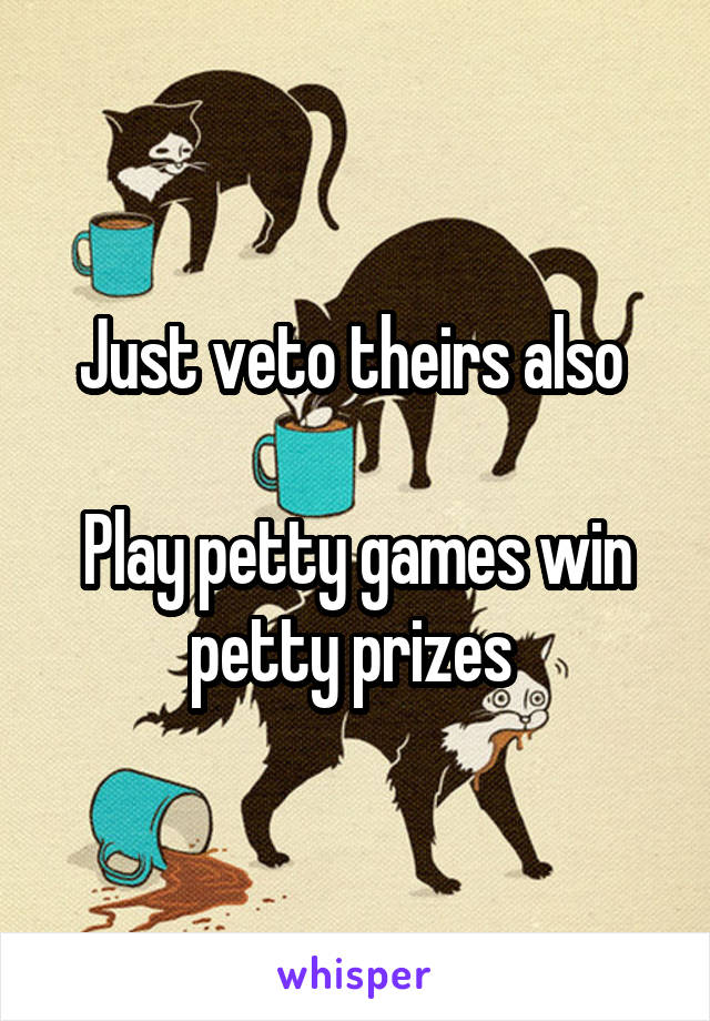 Just veto theirs also 

Play petty games win petty prizes 