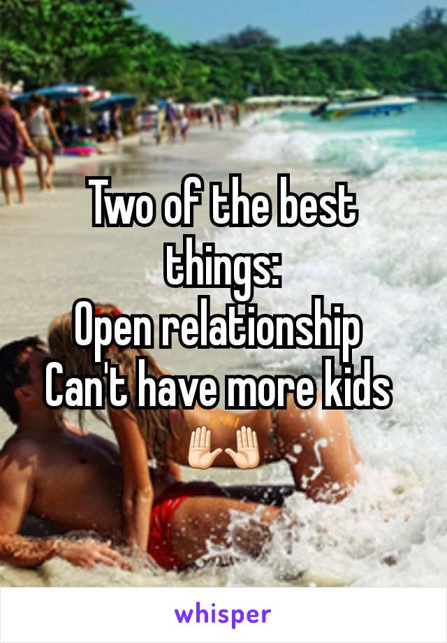 Two of the best things:
Open relationship 
Can't have more kids 
🙌🏻