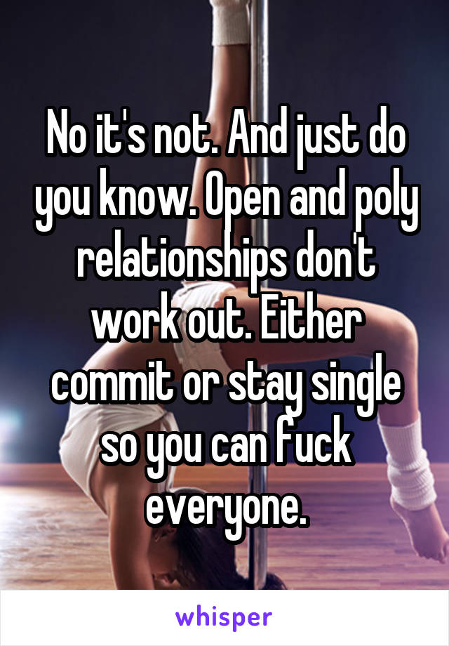 No it's not. And just do you know. Open and poly relationships don't work out. Either commit or stay single so you can fuck everyone.