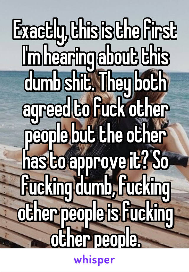 Exactly, this is the first I'm hearing about this dumb shit. They both agreed to fuck other people but the other has to approve it? So fucking dumb, fucking other people is fucking other people.