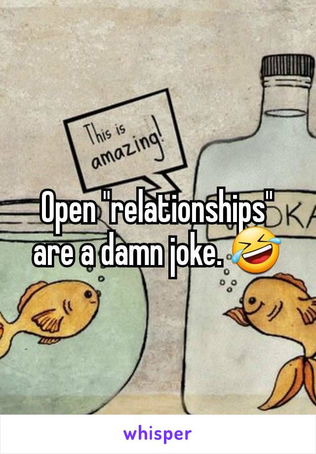 Open "relationships"
are a damn joke. 🤣