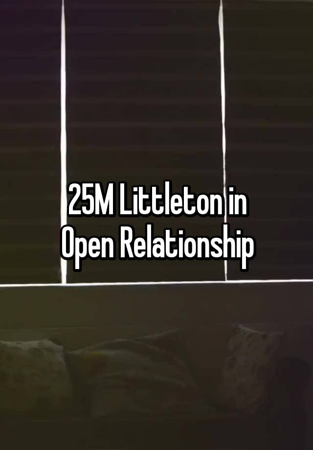 25M Littleton in
Open Relationship