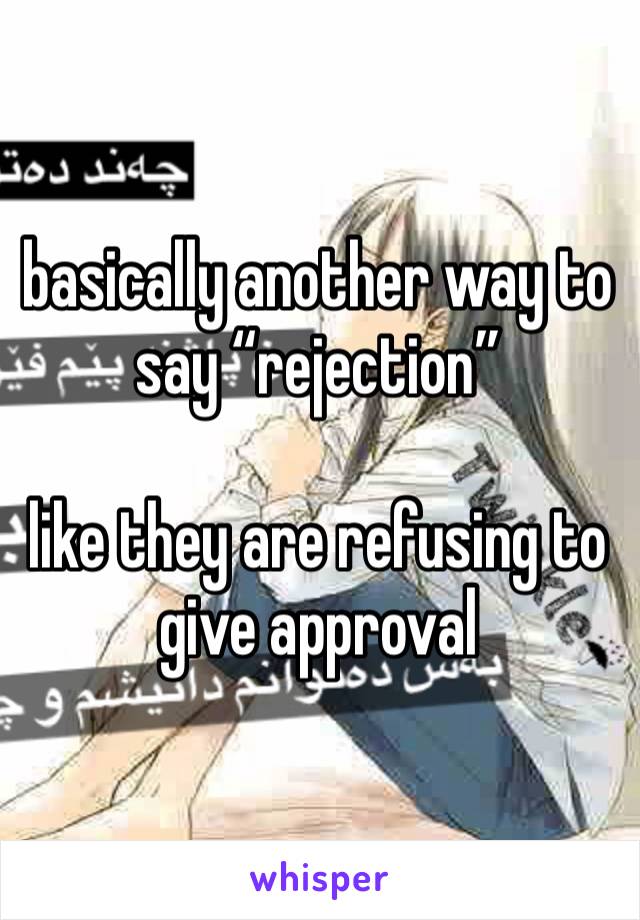 basically another way to say “rejection”

like they are refusing to give approval 