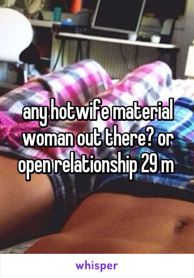 any hotwife material woman out there? or open relationship 29 m 