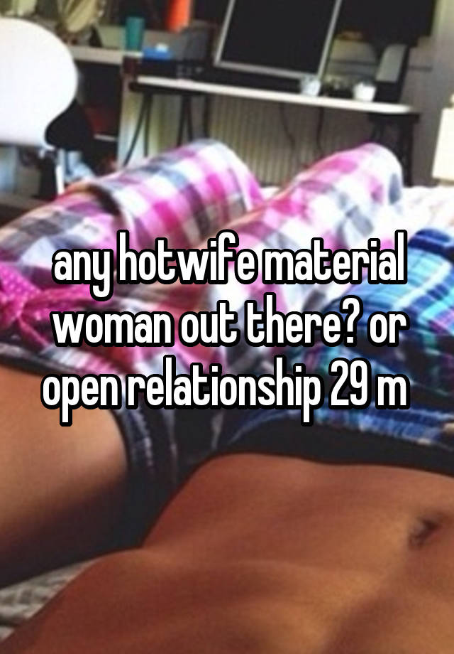 any hotwife material woman out there? or open relationship 29 m 