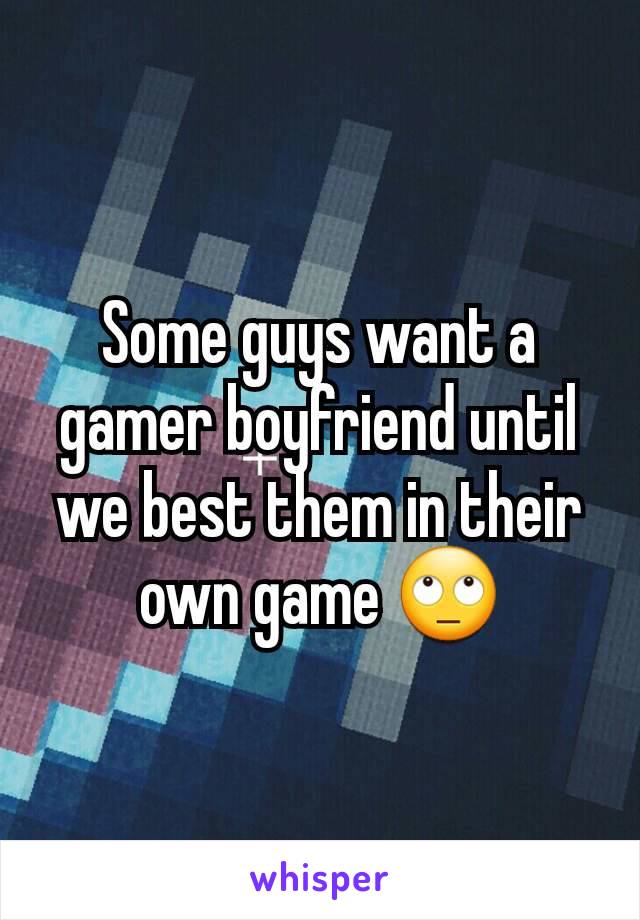 Some guys want a gamer boyfriend until we best them in their own game 🙄