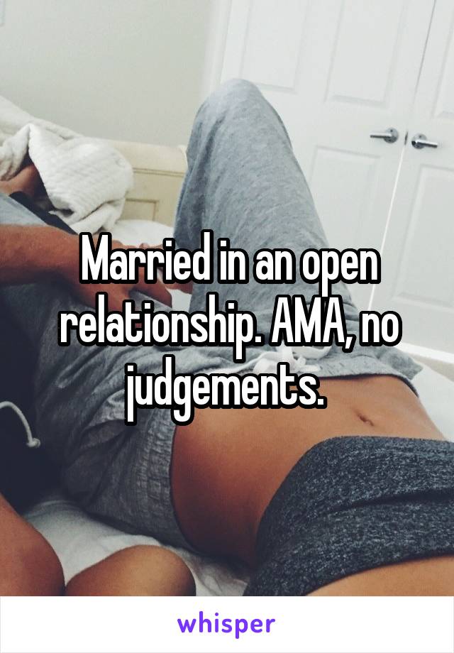 Married in an open relationship. AMA, no judgements. 