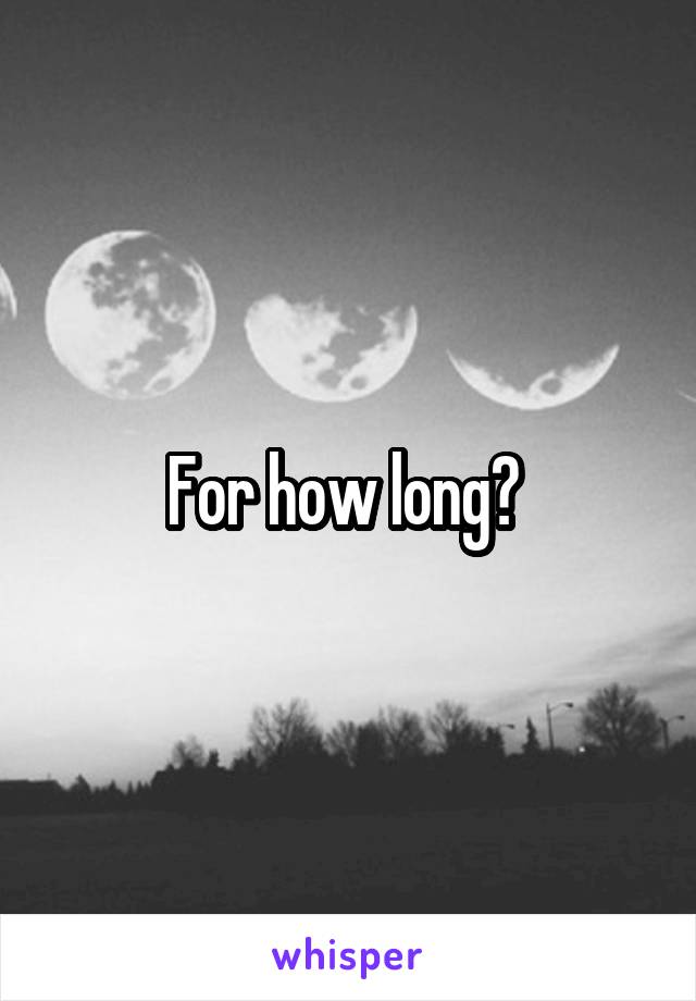 For how long? 