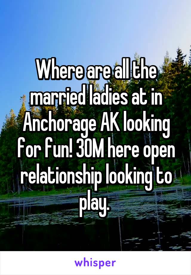 Where are all the married ladies at in Anchorage AK looking for fun! 30M here open relationship looking to play. 