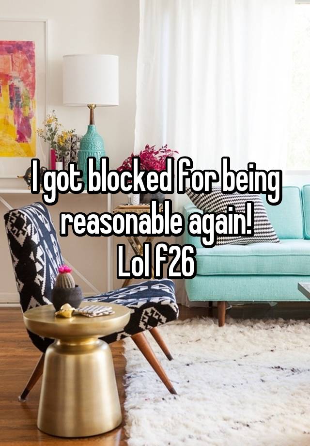 I got blocked for being reasonable again!
Lol f26